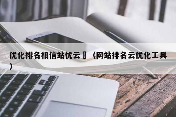 优化排名相信站优云亅（网站排名云优化工具）