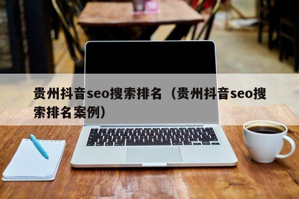贵州抖音seo搜索排名（贵州抖音seo搜索排名案例）