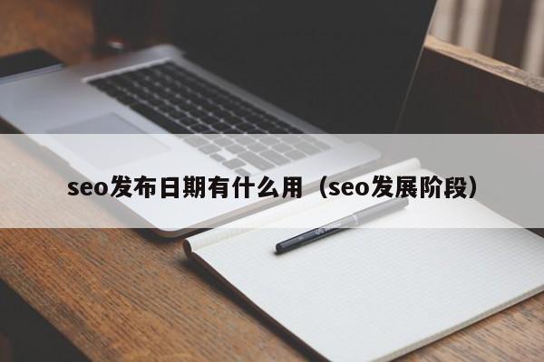 seo发布日期有什么用（seo发展阶段）