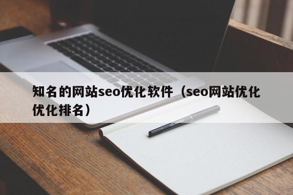知名的网站seo优化软件（seo网站优化优化排名）