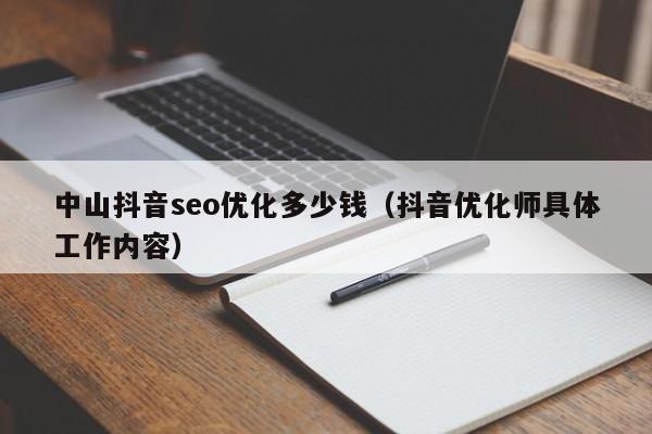 中山抖音seo优化多少钱（抖音优化师具体工作内容）